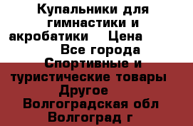 Купальники для гимнастики и акробатики  › Цена ­ 1 500 - Все города Спортивные и туристические товары » Другое   . Волгоградская обл.,Волгоград г.